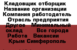 Кладовщик-отборщик › Название организации ­ Компания-работодатель › Отрасль предприятия ­ Другое › Минимальный оклад ­ 1 - Все города Работа » Вакансии   . Крым,Симферополь